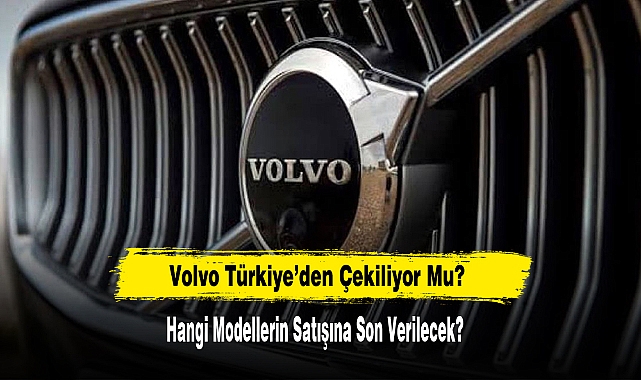 Volvo Türkiye’den Çekiliyor Mu?