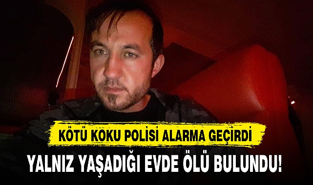 YALNIZ YAŞADIĞI EVDE ÖLÜ BULUNDU!