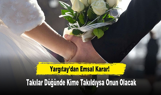 Yargıtay’dan Emsal Karar: Takılar Düğünde Kime Takıldıysa Onun Olacak