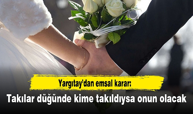Yargıtay’dan emsal karar: Takılar düğünde kime takıldıysa onun olacak