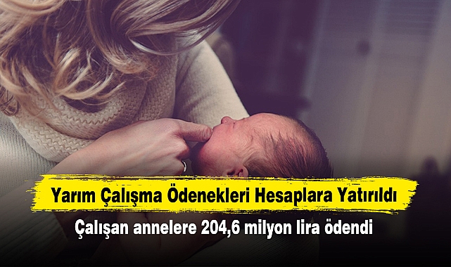 Yarım Çalışma Ödenekleri Hesaplara Yatırıldı: Çalışan annelere 204,6 milyon lira ödendi
