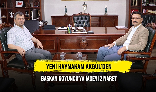 Yeni Kaymakam Akgül’den Başkan Koyuncu'ya İadeyi Ziyaret