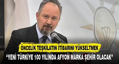 “YENİ TÜRKİYE 100 YILINDA AFYON MARKA ŞEHİR OLACAK”