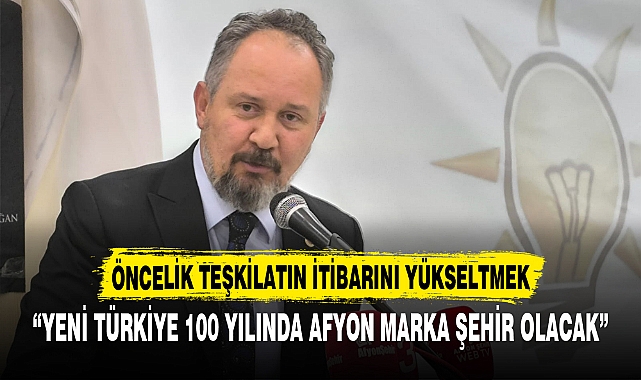 “YENİ TÜRKİYE 100 YILINDA AFYON MARKA ŞEHİR OLACAK”
