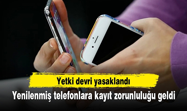 Yenilenmiş telefonlara kayıt zorunluluğu geldi