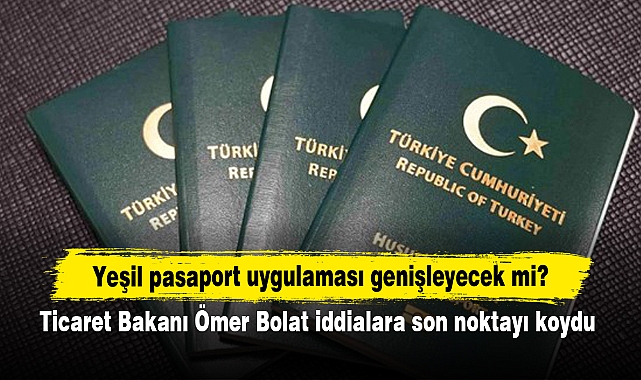 Yeşil pasaport uygulaması genişleyecek mi?  Ticaret Bakanı Ömer Bolat iddialara son noktayı koydu!