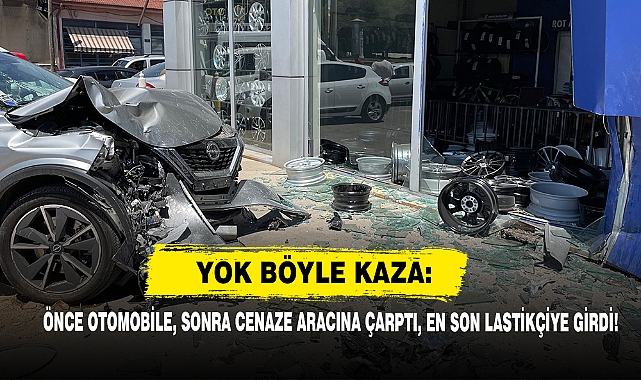 Yok Böyle Kaza: Önce Otomobile, Sonra Cenaze Aracına Çarptı, En Son Lastikçiye Girdi!