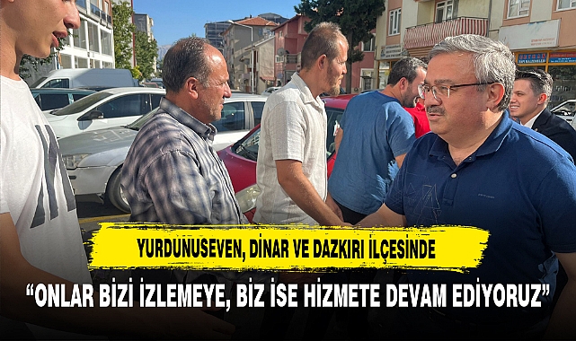 Yurdunuseven Dinar ve Dazkırı İlçesinde ''Onlar Bizi İzlemeye, Biz İse Hizmete Devam Ediyoruz''