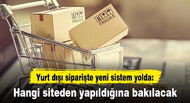Yurt dışı siparişte yeni sistem yolda: Hangi siteden yapıldığına bakılacak