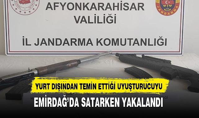 YURT DIŞINDAN GETİRDİ, EMİRDAĞ'DA SATARKEN YAKALANDI