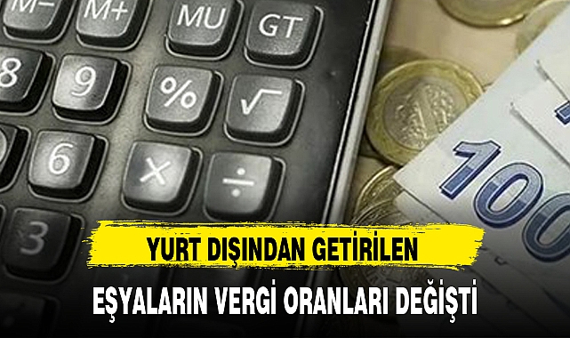 YURT DIŞINDAN GETİRİLEN EŞYALARIN VERGİ ORANLARI DEĞİŞTİ