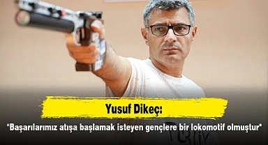 Yusuf Dikeç: "Başarılarımız atışa başlamak isteyen gençlere bir lokomotif olmuştur"