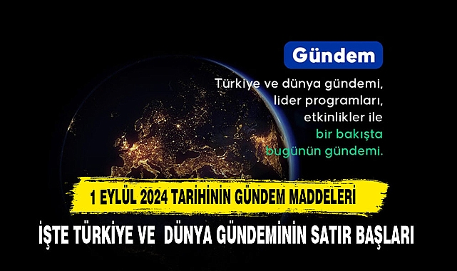 1 EYLÜL 2024 TARİHİNDE TÜRKİYE VE DÜNYA GÜNDEMİNDE ÖNE ÇIKAN SATIR BAŞLARI