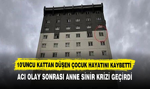10'UNCU KATTAN DÜŞEN ÇOCUK HAYATINI KAYBETTİ
