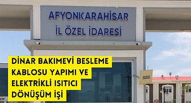 DİNAR BAKIMEVİ BESLEME KABLOSU YAPIMI VE ELEKTRİKLİ ISITICI DÖNÜŞÜM İŞİ