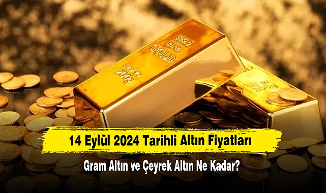 14 Eylül 2024 Tarihli Altın Fiyatları: Gram Altın ve Çeyrek Altın Ne Kadar?