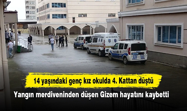 14 yaşındaki genç kız okulda 4. Kattan düştü:  Yangın merdiveninden düşen Gizem hayatını kaybetti