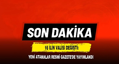 16 İlin Valisi Değişti: Yeni Atamalar Resmi Gazete'de Yayımlandı