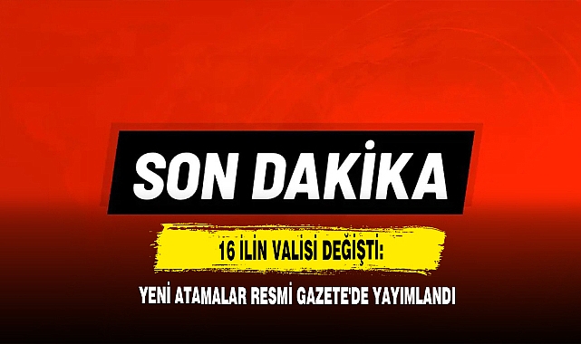 16 İlin Valisi Değişti: Yeni Atamalar Resmi Gazete'de Yayımlandı