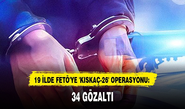 19 İLDE FETÖ'YE 'KISKAÇ-26' OPERASYONU:
