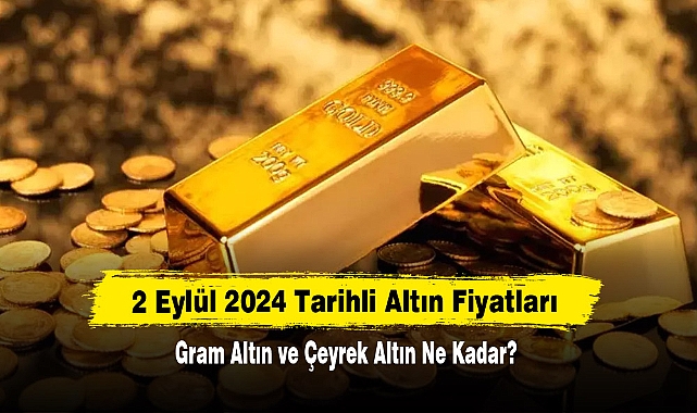 2 Eylül 2024 Tarihli Altın Fiyatları: Gram Altın ve Çeyrek Altın Ne Kadar?