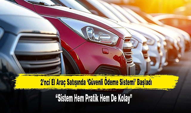 2’nci El Araç Satışında ‘Güvenli Ödeme Sistemi’ Başladı