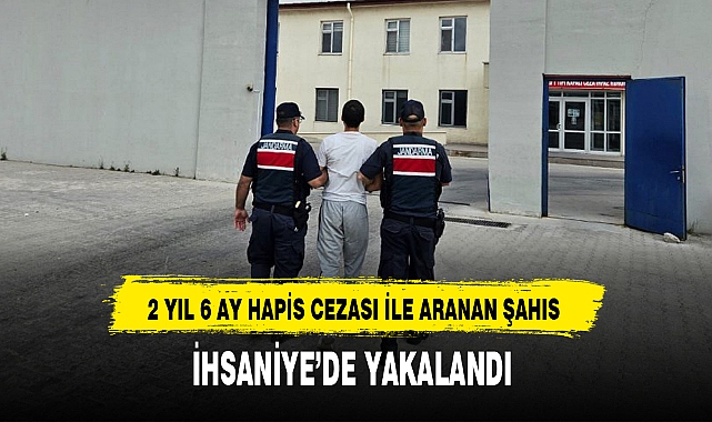 2 YIL 6 AY HAPİS CEZASI İLE ARANAN ŞAHIS İHSANİYE’DE YAKALANDI