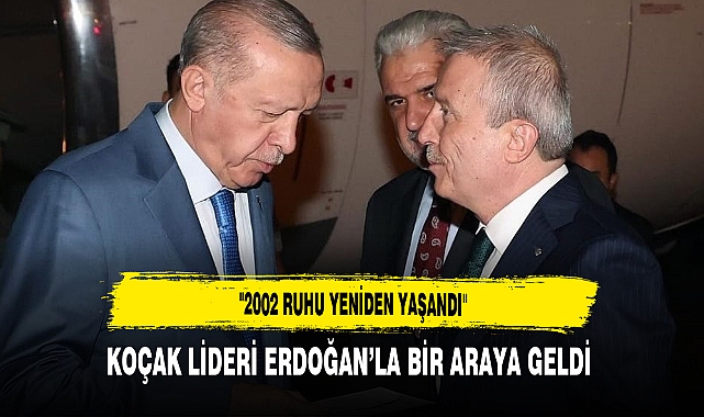 "2002 Ruhu Yeniden Yaşandı" Koçak Lideri Erdoğan’la Bir Araya Geldi