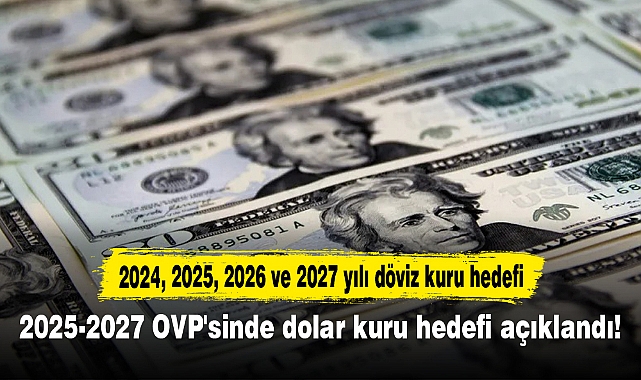 2025-2027 OVP'sinde dolar kuru hedefi açıklandı! 2024, 2025, 2026 ve 2027 yılı döviz kuru hedefi