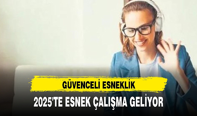 2025'TE ESNEK ÇALIŞMA GELİYOR