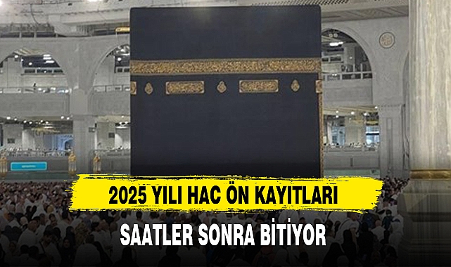 2025 YILI HAC ÖN KAYITLARI SAATLER SONRA BİTİYOR