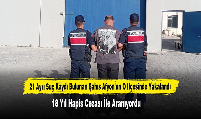21 Ayrı Suç Kaydı Bulunan Şahıs Afyon’un O İlçesinde Yakalandı