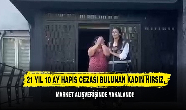 21 Yıl 10 Ay Hapis Cezası Bulunan Kadın Hırsız, Market Alışverişinde Yakalandı!