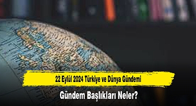22 Eylül 2024 Türkiye ve Dünya Gündemi