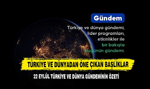 22 Eylül Türkiye Ve Dünya Gündeminin Özeti