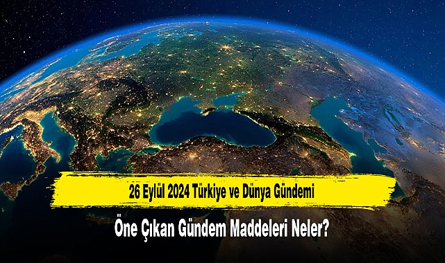 26 Eylül 2024 Türkiye ve Dünya Gündemi  Öne Çıkan Gündem Maddeleri Neler?