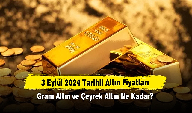 3 Eylül 2024 Tarihli Altın Fiyatları: Gram Altın ve Çeyrek Altın Ne Kadar?