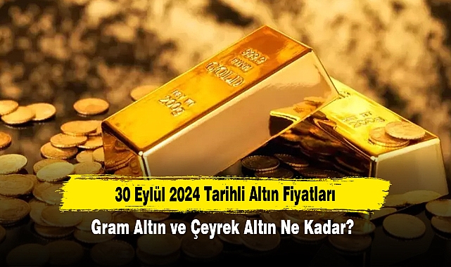 30 Eylül 2024 Tarihli Altın Fiyatları: Gram Altın ve Çeyrek Altın Ne Kadar?