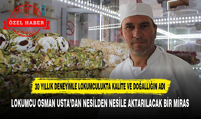 30 YILLIK DENEYİMLE LOKUMCULUKTA KALİTE VE DOĞALLIĞIN ADI