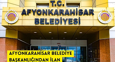 AFYONKARAHİSAR BELEDİYE BAŞKANLIĞINDAN İLAN