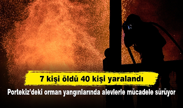 7 kişi öldü 40 kişi yaralandı:  Portekiz’deki orman yangınlarında alevlerle mücadele sürüyor