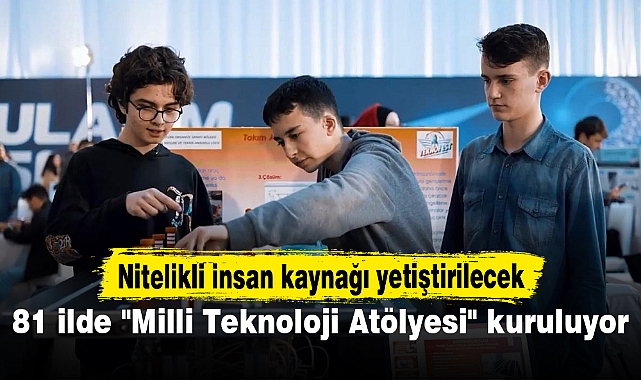 81 ilde "Milli Teknoloji Atölyesi" kuruluyor