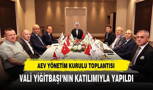 AEV YÖNETİM KURULU TOPLANTISI VALİ YİĞİTBAŞI'NIN KATILIMIYLA YAPILDI