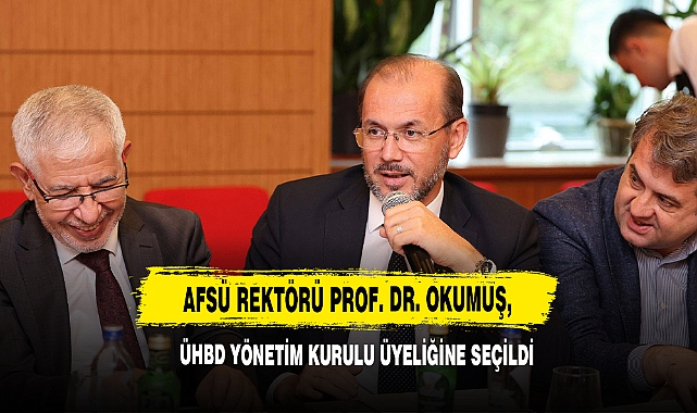 AFSÜ Rektörü Prof. Dr. Okumuş, ÜHBD Yönetim Kurulu Üyeliğine Seçildi