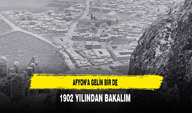 Afyon'a Gelin Birde 1902 Yılından Bakalım