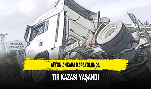 Afyon-Ankara Karayolunda TIR Kazası Yaşandı