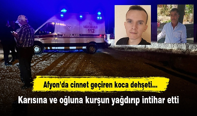 Afyon'da cinnet geçiren koca dehşeti...Karısına ve oğluna kurşun yağdırıp intihar etti.
