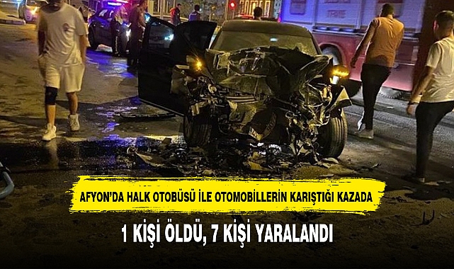 AFYON'DA HALK OTOBÜSÜ İLE OTOMOBİLLERİN KARIŞTIĞI KAZADA 1 KİŞİ ÖLDÜ, 7 KİŞİ YARALANDI