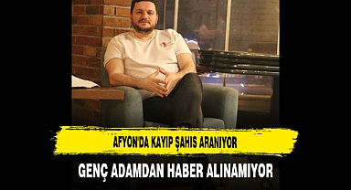 Afyon'da Kayıp Şahıs Aranıyor Genç Adamdan Haber Alınamıyor