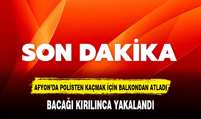 AFYON'DA POLİSTEN KAÇMAK İÇİN BALKONDAN ATLADI